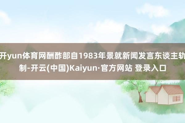 开yun体育网酬酢部自1983年景就新闻发言东谈主轨制-开云(中国)Kaiyun·官方网站 登录入口