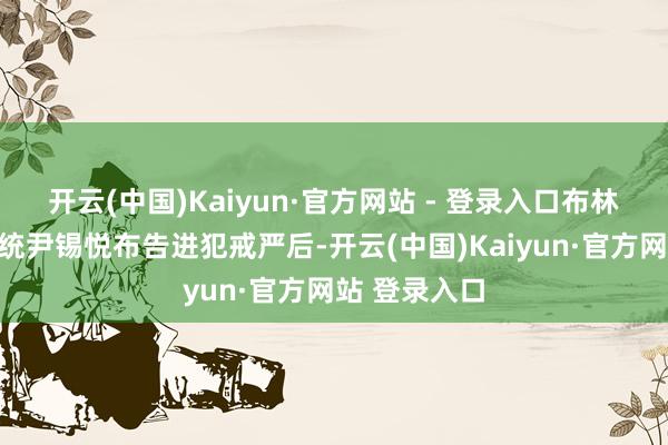 开云(中国)Kaiyun·官方网站 - 登录入口布林肯是韩国总统尹锡悦布告进犯戒严后-开云(中国)Kaiyun·官方网站 登录入口