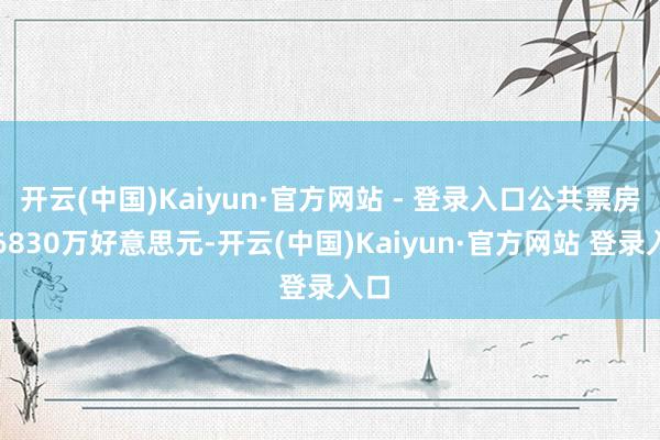 开云(中国)Kaiyun·官方网站 - 登录入口公共票房仅6830万好意思元-开云(中国)Kaiyun·官方网站 登录入口