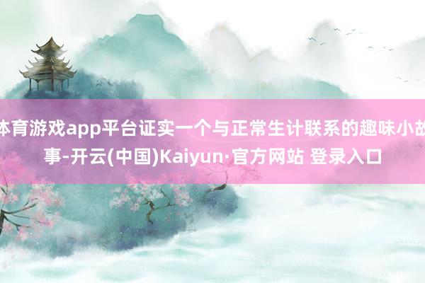 体育游戏app平台证实一个与正常生计联系的趣味小故事-开云(中国)Kaiyun·官方网站 登录入口