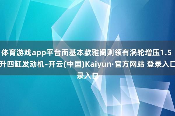 体育游戏app平台而基本款雅阁则领有涡轮增压1.5 升四缸发动机-开云(中国)Kaiyun·官方网站 登录入口