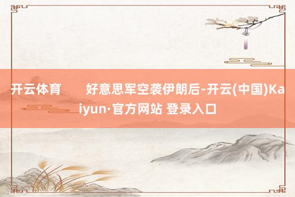 开云体育       好意思军空袭伊朗后-开云(中国)Kaiyun·官方网站 登录入口