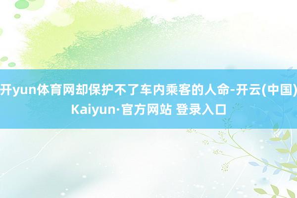 开yun体育网却保护不了车内乘客的人命-开云(中国)Kaiyun·官方网站 登录入口