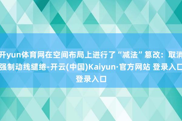 开yun体育网在空间布局上进行了“减法”篡改：取消强制动线缱绻-开云(中国)Kaiyun·官方网站 登录入口