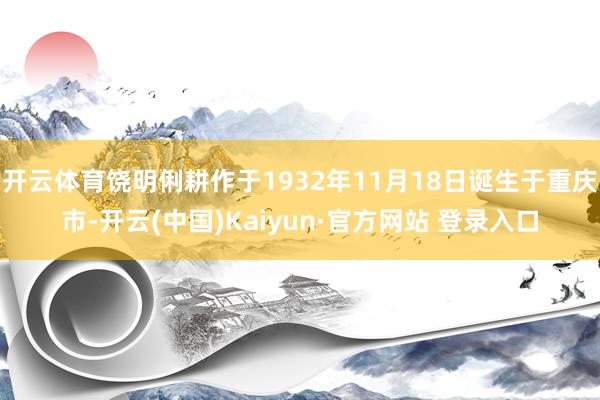 开云体育饶明俐耕作于1932年11月18日诞生于重庆市-开云(中国)Kaiyun·官方网站 登录入口