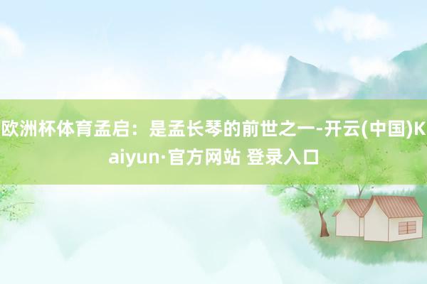 欧洲杯体育孟启：是孟长琴的前世之一-开云(中国)Kaiyun·官方网站 登录入口