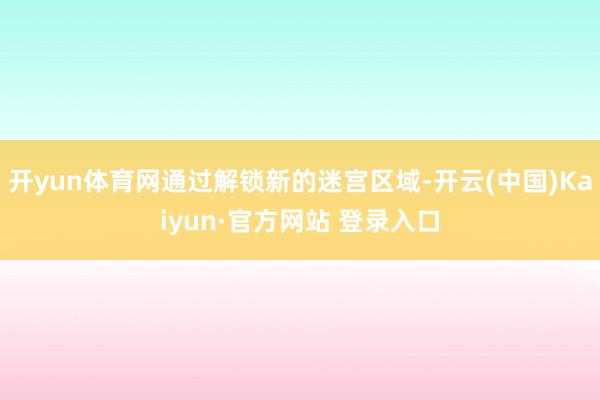 开yun体育网通过解锁新的迷宫区域-开云(中国)Kaiyun·官方网站 登录入口