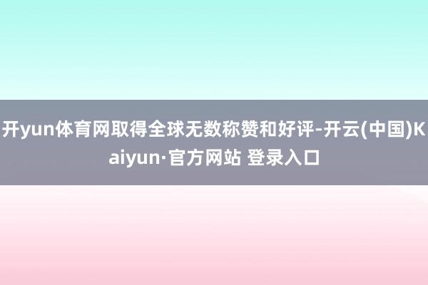 开yun体育网取得全球无数称赞和好评-开云(中国)Kaiyun·官方网站 登录入口