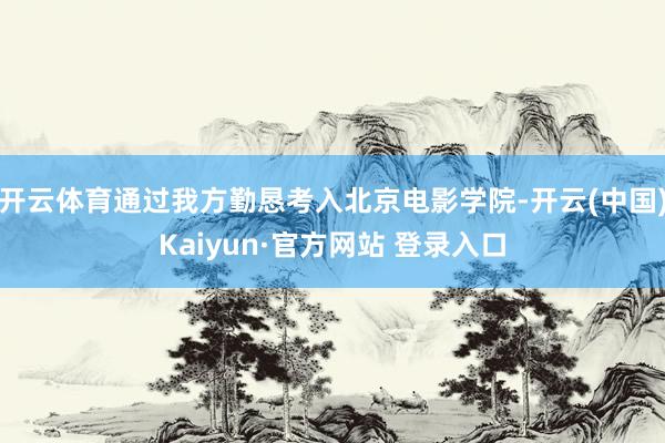 开云体育通过我方勤恳考入北京电影学院-开云(中国)Kaiyun·官方网站 登录入口