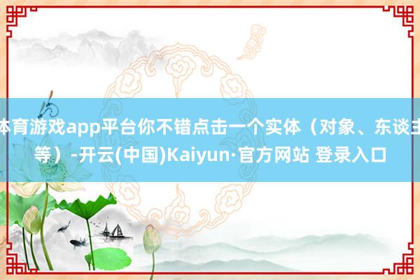 体育游戏app平台你不错点击一个实体（对象、东谈主等）-开云(中国)Kaiyun·官方网站 登录入口