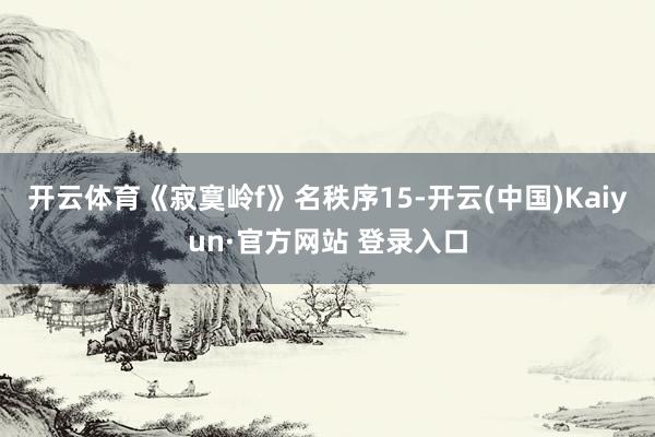 开云体育《寂寞岭f》名秩序15-开云(中国)Kaiyun·官方网站 登录入口