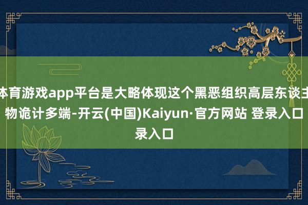 体育游戏app平台是大略体现这个黑恶组织高层东谈主物诡计多端-开云(中国)Kaiyun·官方网站 登录入口