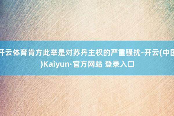 开云体育肯方此举是对苏丹主权的严重骚扰-开云(中国)Kaiyun·官方网站 登录入口