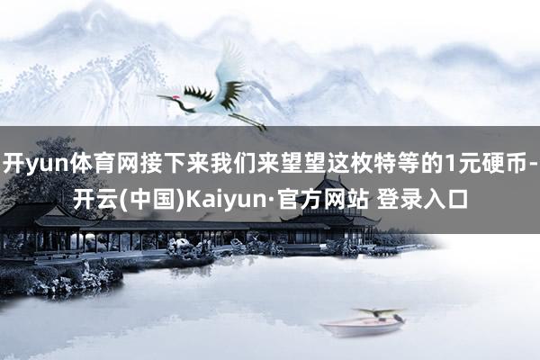 开yun体育网接下来我们来望望这枚特等的1元硬币-开云(中国)Kaiyun·官方网站 登录入口