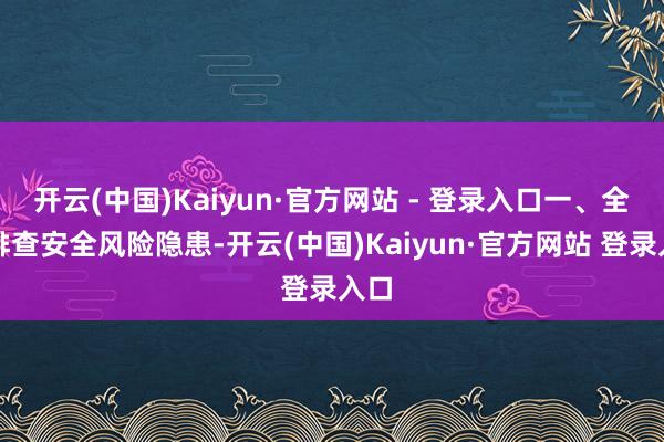 开云(中国)Kaiyun·官方网站 - 登录入口一、全面排查安全风险隐患-开云(中国)Kaiyun·官方网站 登录入口