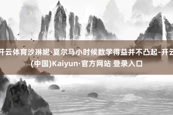开云体育沙琳妮·夏尔马小时候数学得益并不凸起-开云(中国)Kaiyun·官方网站 登录入口