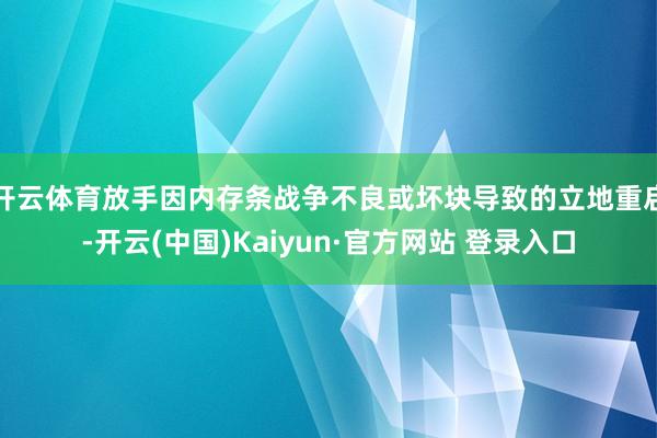 开云体育放手因内存条战争不良或坏块导致的立地重启-开云(中国)Kaiyun·官方网站 登录入口