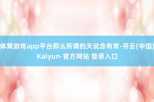 体育游戏app平台那么所谓的天说念有常-开云(中国)Kaiyun·官方网站 登录入口
