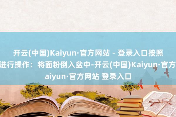 开云(中国)Kaiyun·官方网站 - 登录入口按照烫面法的圭表进行操作：将面粉倒入盆中-开云(中国)Kaiyun·官方网站 登录入口