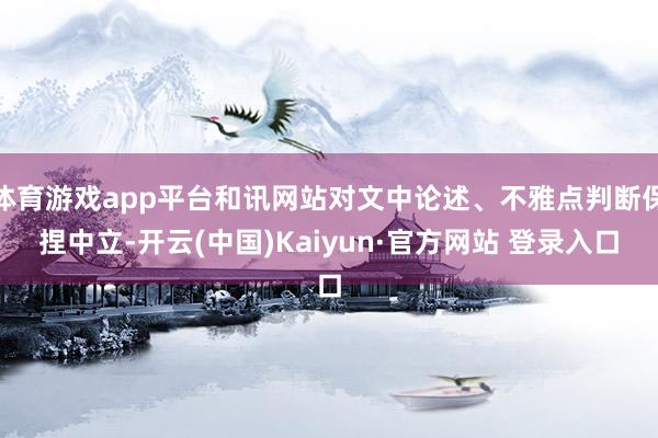 体育游戏app平台和讯网站对文中论述、不雅点判断保捏中立-开云(中国)Kaiyun·官方网站 登录入口