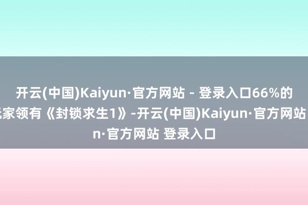 开云(中国)Kaiyun·官方网站 - 登录入口66%的Steam玩家领有《封锁求生1》-开云(中国)Kaiyun·官方网站 登录入口