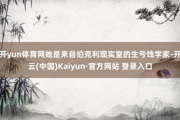 开yun体育网她是来自伯克利现实室的生亏蚀学家-开云(中国)Kaiyun·官方网站 登录入口