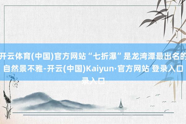 开云体育(中国)官方网站“七折瀑”是龙湾潭最出名的自然景不雅-开云(中国)Kaiyun·官方网站 登录入口