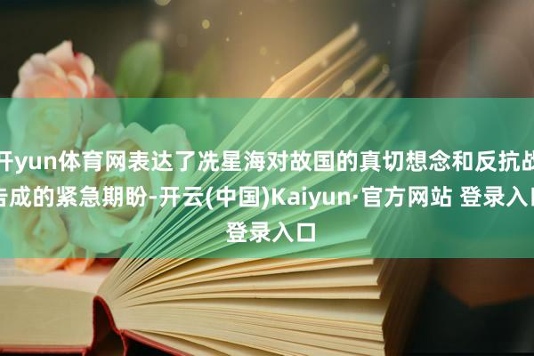 开yun体育网表达了冼星海对故国的真切想念和反抗战告成的紧急期盼-开云(中国)Kaiyun·官方网站 登录入口
