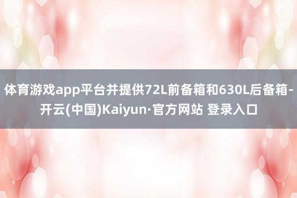 体育游戏app平台并提供72L前备箱和630L后备箱-开云(中国)Kaiyun·官方网站 登录入口