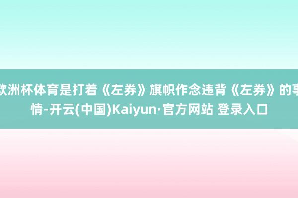 欧洲杯体育是打着《左券》旗帜作念违背《左券》的事情-开云(中国)Kaiyun·官方网站 登录入口