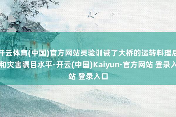 开云体育(中国)官方网站灵验训诫了大桥的运转料理后果和灾害瞩目水平-开云(中国)Kaiyun·官方网站 登录入口