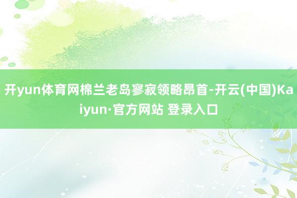 开yun体育网棉兰老岛寥寂领略昂首-开云(中国)Kaiyun·官方网站 登录入口