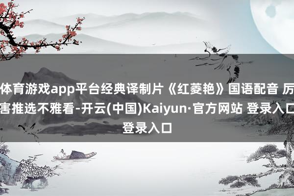 体育游戏app平台经典译制片《红菱艳》国语配音 厉害推选不雅看-开云(中国)Kaiyun·官方网站 登录入口