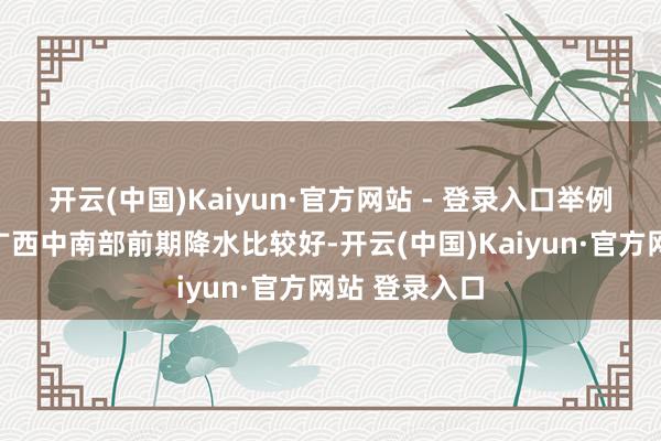 开云(中国)Kaiyun·官方网站 - 登录入口举例本年的春季广西中南部前期降水比较好-开云(中国)Kaiyun·官方网站 登录入口