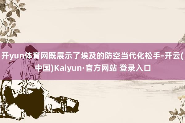 开yun体育网既展示了埃及的防空当代化松手-开云(中国)Kaiyun·官方网站 登录入口