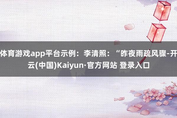 体育游戏app平台示例：李清照：“昨夜雨疏风骤-开云(中国)Kaiyun·官方网站 登录入口