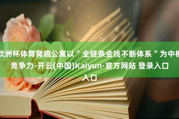 欧洲杯体育窝趣公寓以＂全链条金钱不断体系＂为中枢竞争力-开云(中国)Kaiyun·官方网站 登录入口