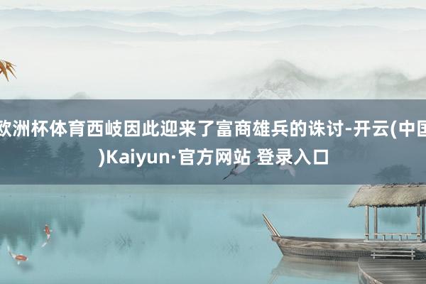 欧洲杯体育西岐因此迎来了富商雄兵的诛讨-开云(中国)Kaiyun·官方网站 登录入口