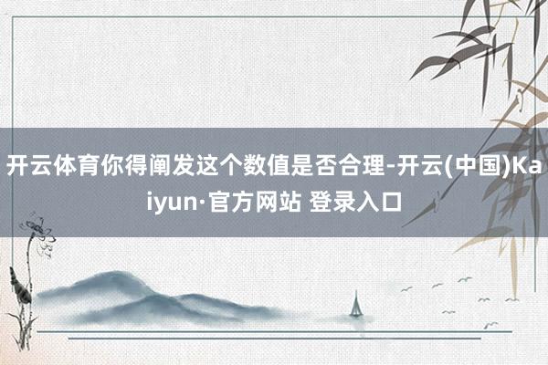 开云体育你得阐发这个数值是否合理-开云(中国)Kaiyun·官方网站 登录入口