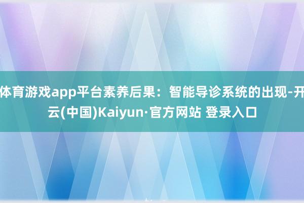 体育游戏app平台素养后果：智能导诊系统的出现-开云(中国)Kaiyun·官方网站 登录入口