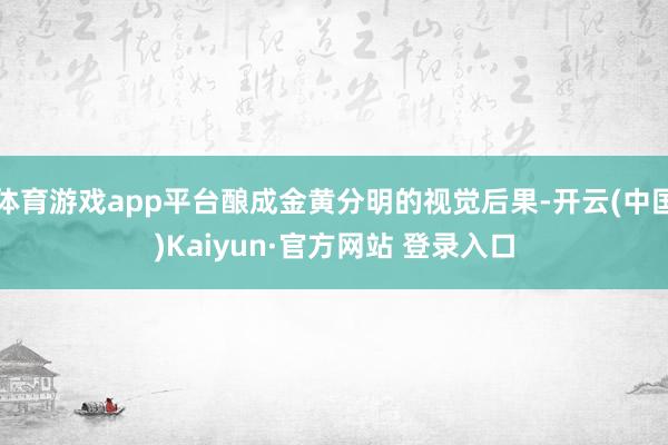 体育游戏app平台酿成金黄分明的视觉后果-开云(中国)Kaiyun·官方网站 登录入口