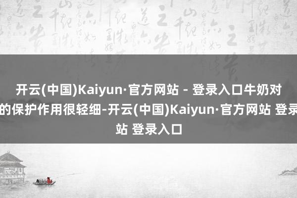 开云(中国)Kaiyun·官方网站 - 登录入口牛奶对胃部的保护作用很轻细-开云(中国)Kaiyun·官方网站 登录入口