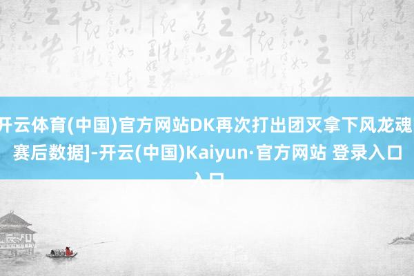 开云体育(中国)官方网站DK再次打出团灭拿下风龙魂[赛后数据]-开云(中国)Kaiyun·官方网站 登录入口