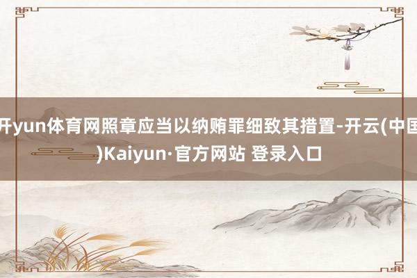 开yun体育网照章应当以纳贿罪细致其措置-开云(中国)Kaiyun·官方网站 登录入口