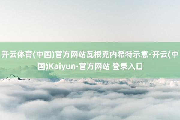 开云体育(中国)官方网站　　瓦根克内希特示意-开云(中国)Kaiyun·官方网站 登录入口
