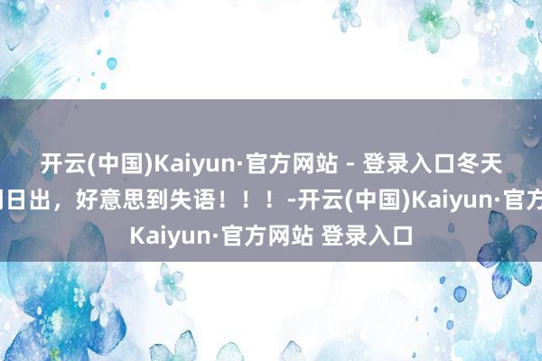 开云(中国)Kaiyun·官方网站 - 登录入口冬天早上7点的西湖日出，好意思到失语！！！-开云(中国)Kaiyun·官方网站 登录入口