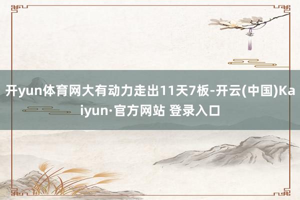 开yun体育网大有动力走出11天7板-开云(中国)Kaiyun·官方网站 登录入口