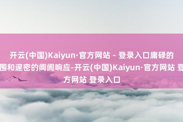 开云(中国)Kaiyun·官方网站 - 登录入口庸碌的应用范围和邃密的阛阓响应-开云(中国)Kaiyun·官方网站 登录入口