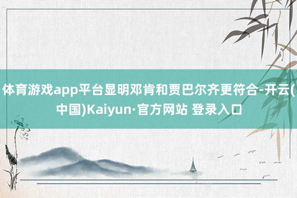 体育游戏app平台显明邓肯和贾巴尔齐更符合-开云(中国)Kaiyun·官方网站 登录入口