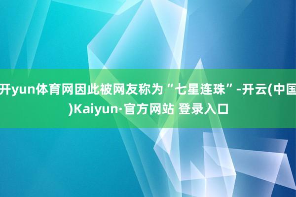 开yun体育网因此被网友称为“七星连珠”-开云(中国)Kaiyun·官方网站 登录入口